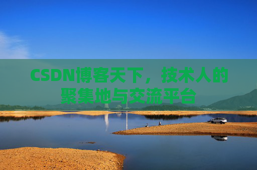 CSDN博客天下,技术人的聚集地与交流平台